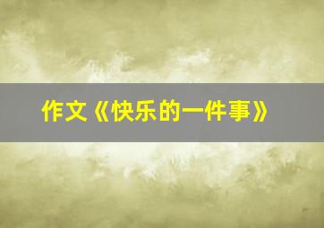 作文《快乐的一件事》