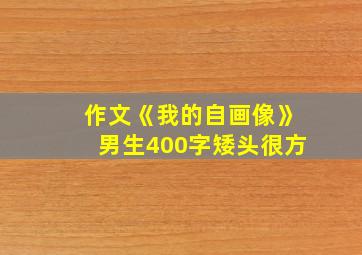 作文《我的自画像》男生400字矮头很方