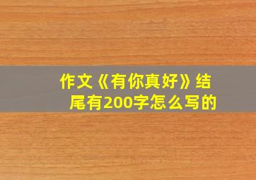 作文《有你真好》结尾有200字怎么写的