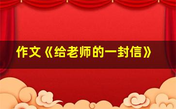 作文《给老师的一封信》