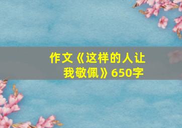 作文《这样的人让我敬佩》650字