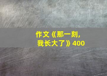 作文《那一刻,我长大了》400