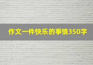 作文一件快乐的事情350字