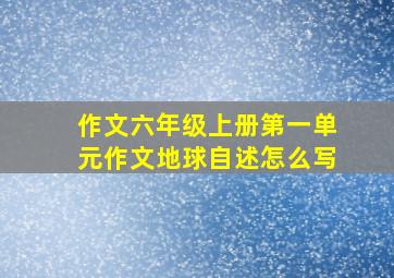 作文六年级上册第一单元作文地球自述怎么写