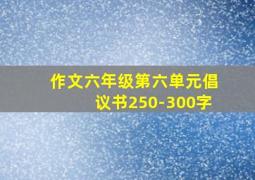 作文六年级第六单元倡议书250-300字