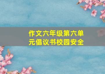 作文六年级第六单元倡议书校园安全