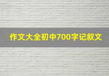 作文大全初中700字记叙文