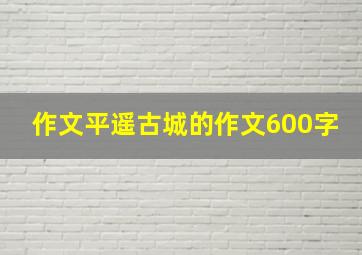 作文平遥古城的作文600字