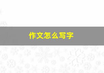 作文怎么写字