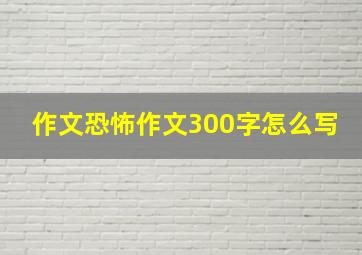 作文恐怖作文300字怎么写