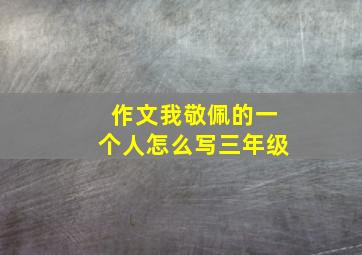 作文我敬佩的一个人怎么写三年级