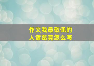 作文我最敬佩的人诸葛亮怎么写