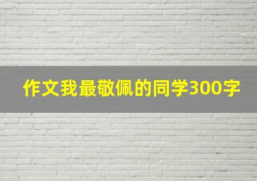 作文我最敬佩的同学300字