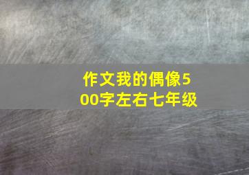 作文我的偶像500字左右七年级