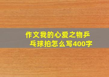 作文我的心爱之物乒乓球拍怎么写400字