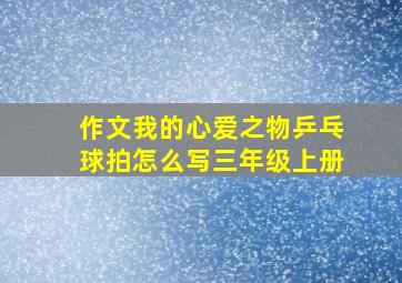 作文我的心爱之物乒乓球拍怎么写三年级上册