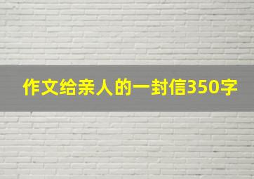 作文给亲人的一封信350字