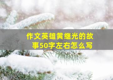 作文英雄黄继光的故事50字左右怎么写