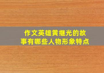 作文英雄黄继光的故事有哪些人物形象特点