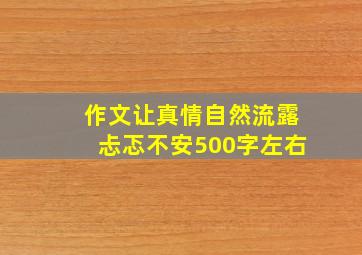 作文让真情自然流露忐忑不安500字左右