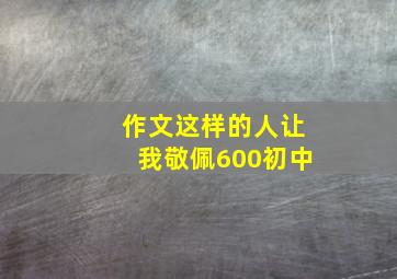 作文这样的人让我敬佩600初中