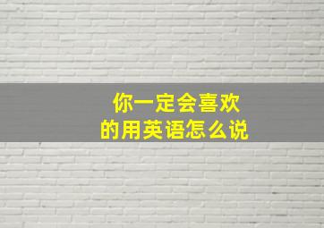 你一定会喜欢的用英语怎么说