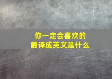 你一定会喜欢的翻译成英文是什么