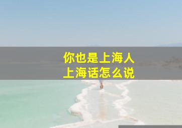 你也是上海人上海话怎么说