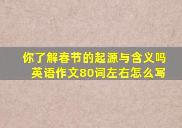 你了解春节的起源与含义吗英语作文80词左右怎么写