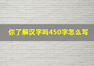 你了解汉字吗450字怎么写