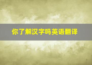 你了解汉字吗英语翻译