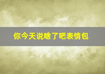 你今天说啥了吧表情包