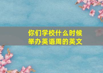 你们学校什么时候举办英语周的英文