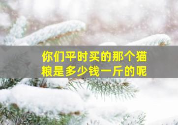 你们平时买的那个猫粮是多少钱一斤的呢