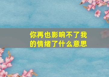 你再也影响不了我的情绪了什么意思