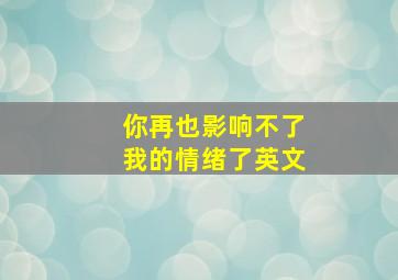 你再也影响不了我的情绪了英文