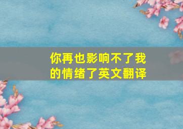 你再也影响不了我的情绪了英文翻译