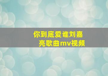 你到底爱谁刘嘉亮歌曲mv视频