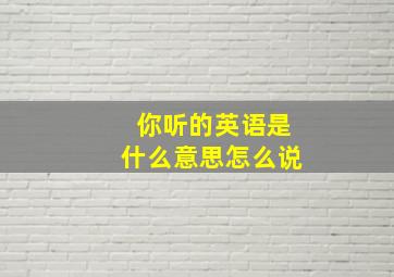 你听的英语是什么意思怎么说