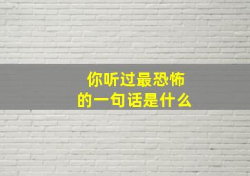 你听过最恐怖的一句话是什么