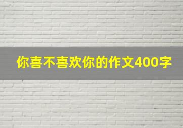 你喜不喜欢你的作文400字