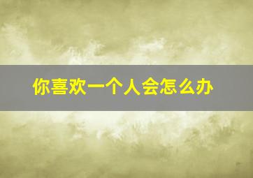 你喜欢一个人会怎么办