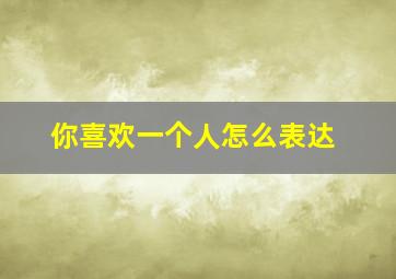 你喜欢一个人怎么表达