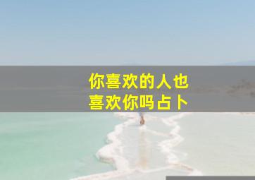 你喜欢的人也喜欢你吗占卜