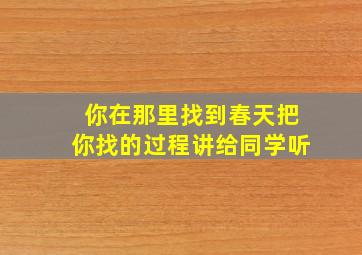 你在那里找到春天把你找的过程讲给同学听