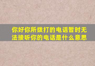 你好你所拨打的电话暂时无法接听你的电话是什么意思