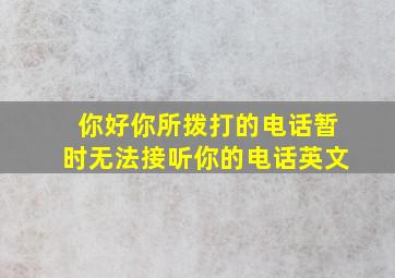 你好你所拨打的电话暂时无法接听你的电话英文