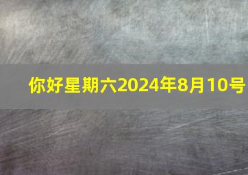 你好星期六2024年8月10号