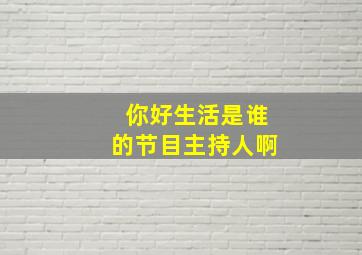 你好生活是谁的节目主持人啊