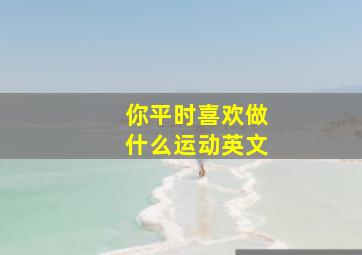 你平时喜欢做什么运动英文